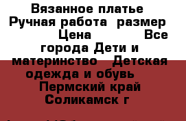 Вязанное платье. Ручная работа. размер 110- 116 › Цена ­ 2 500 - Все города Дети и материнство » Детская одежда и обувь   . Пермский край,Соликамск г.